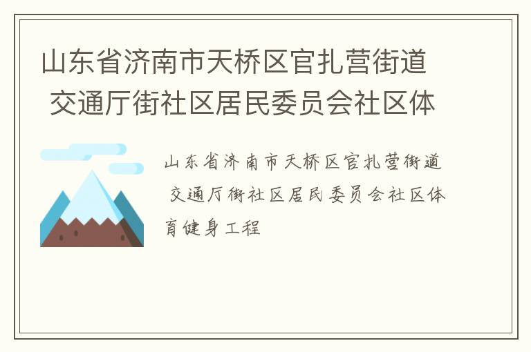 山東省濟(jì)南市天橋區(qū)官扎營(yíng)街道 交通廳街社區(qū)居民委員會(huì)社區(qū)體育健身工程 山東省濟(jì)南市天橋區(qū)官扎營(yíng)街道 交通廳街社區(qū)居民委員會(huì)社區(qū)體育健身工程