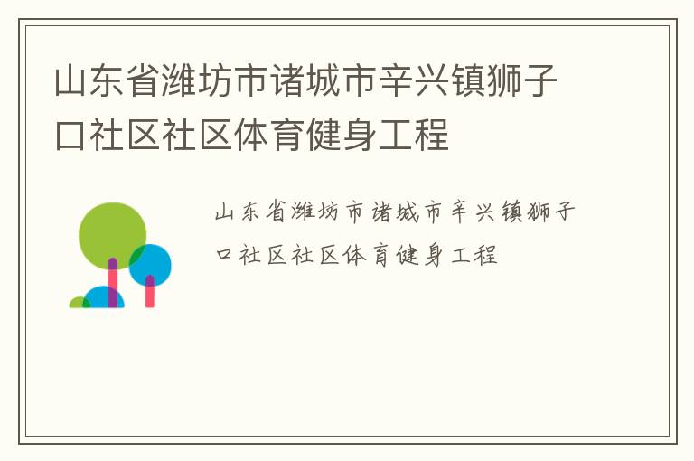 山東省濰坊市諸城市辛興鎮(zhèn)獅子口社區(qū)社區(qū)體育健身工程 山東省濰坊市諸城市辛興鎮(zhèn)獅子口社區(qū)社區(qū)體育健身工程