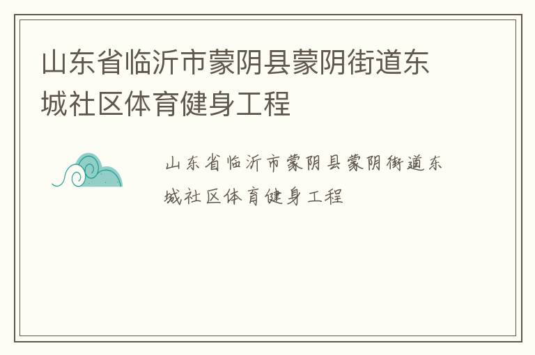 山東省臨沂市蒙陰縣蒙陰街道東城社區(qū)體育健身工程 山東省臨沂市蒙陰縣蒙陰街道東城社區(qū)體育健身工程