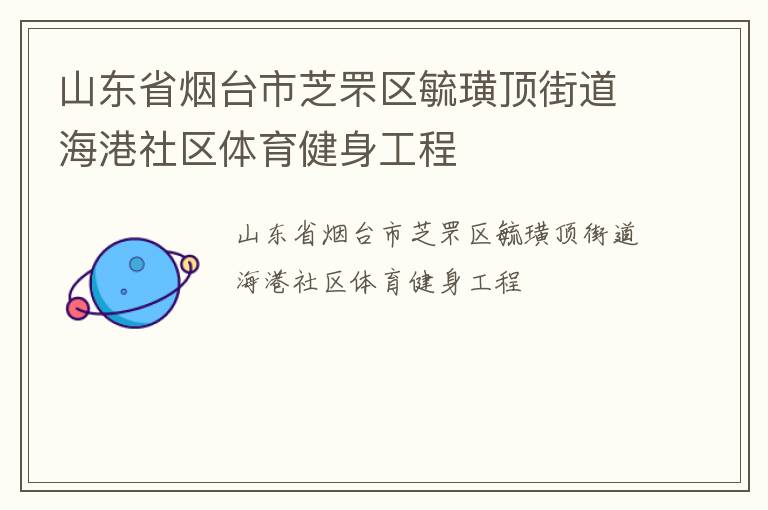 山東省煙臺市芝罘區(qū)毓璜頂街道海港社區(qū)體育健身工程 山東省煙臺市芝罘區(qū)毓璜頂街道海港社區(qū)體育健身工程