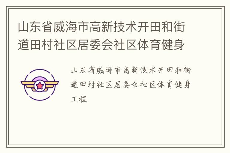 山東省威海市高新技術(shù)開田和街道田村社區(qū)居委會(huì)社區(qū)體育健身工程 山東省威海市高新技術(shù)開田和街道田村社區(qū)居委會(huì)社區(qū)體育健身工程