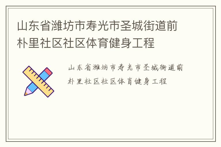 山東省濰坊市壽光市圣城街道前樸里社區(qū)社區(qū)體育健身工程 山東省濰坊市壽光市圣城街道前樸里社區(qū)社區(qū)體育健身工程