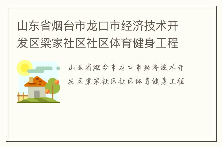 山東省煙臺市龍口市經(jīng)濟技術(shù)開發(fā)區(qū)梁家社區(qū)社區(qū)體育健身工程 山東省煙臺市龍口市經(jīng)濟技術(shù)開發(fā)區(qū)梁家社區(qū)社區(qū)體育健身工程