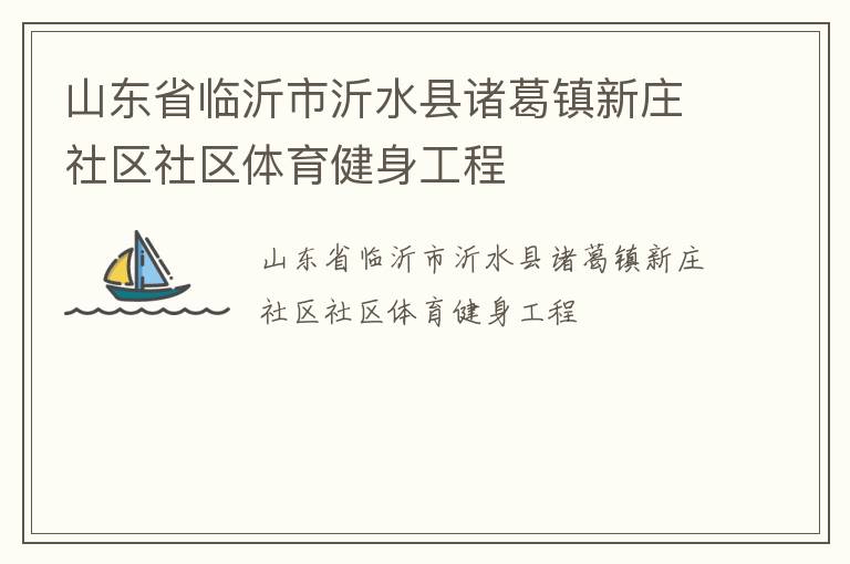 山東省臨沂市沂水縣諸葛鎮(zhèn)新莊社區(qū)社區(qū)體育健身工程 山東省臨沂市沂水縣諸葛鎮(zhèn)新莊社區(qū)社區(qū)體育健身工程