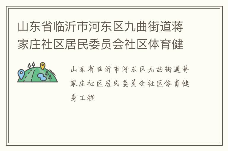 山東省臨沂市河東區(qū)九曲街道蔣家莊社區(qū)居民委員會社區(qū)體育健身工程 山東省臨沂市河東區(qū)九曲街道蔣家莊社區(qū)居民委員會社區(qū)體育健身工程