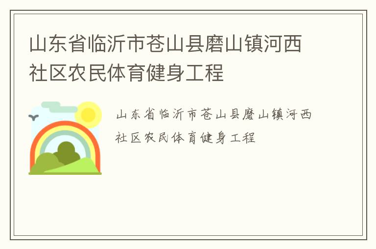 山東省臨沂市蒼山縣磨山鎮(zhèn)河西社區(qū)農(nóng)民體育健身工程 山東省臨沂市蒼山縣磨山鎮(zhèn)河西社區(qū)農(nóng)民體育健身工程