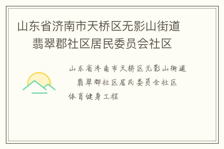 山東省濟(jì)南市天橋區(qū)無(wú)影山街道    翡翠郡社區(qū)居民委員會(huì)社區(qū)體育健身工程 山東省濟(jì)南市天橋區(qū)無(wú)影山街道    翡翠郡社區(qū)居民委員會(huì)社區(qū)體育健身工程