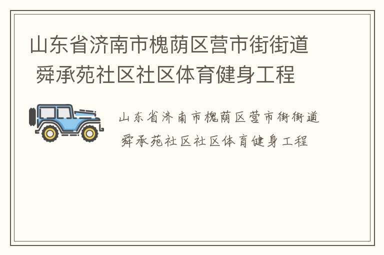 山東省濟南市槐蔭區(qū)營市街街道 舜承苑社區(qū)社區(qū)體育健身工程 山東省濟南市槐蔭區(qū)營市街街道 舜承苑社區(qū)社區(qū)體育健身工程