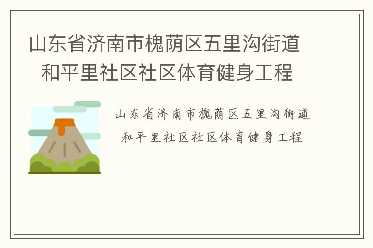 山東省濟(jì)南市槐蔭區(qū)五里溝街道  和平里社區(qū)社區(qū)體育健身工程 山東省濟(jì)南市槐蔭區(qū)五里溝街道  和平里社區(qū)社區(qū)體育健身工程