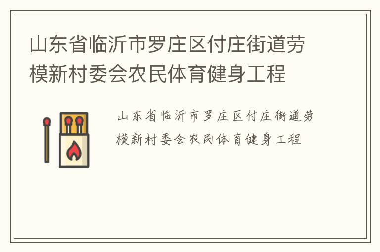 山東省臨沂市羅莊區(qū)付莊街道勞模新村委會(huì)農(nóng)民體育健身工程 山東省臨沂市羅莊區(qū)付莊街道勞模新村委會(huì)農(nóng)民體育健身工程
