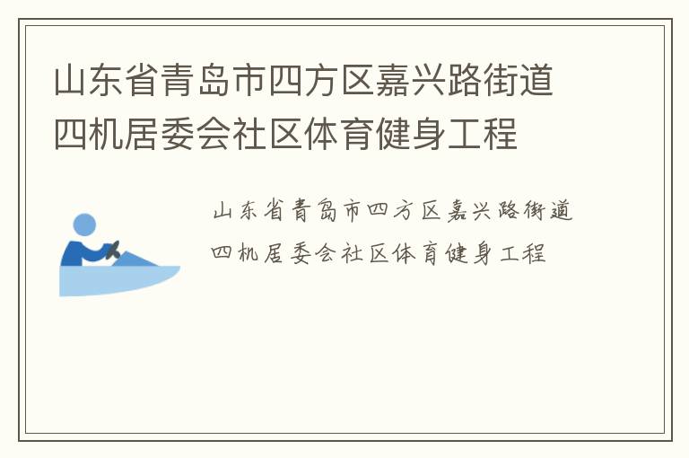 山東省青島市四方區(qū)嘉興路街道四機居委會社區(qū)體育健身工程 山東省青島市四方區(qū)嘉興路街道四機居委會社區(qū)體育健身工程