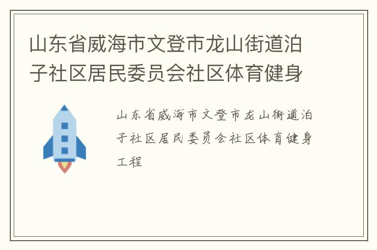 山東省威海市文登市龍山街道泊子社區(qū)居民委員會社區(qū)體育健身工程 山東省威海市文登市龍山街道泊子社區(qū)居民委員會社區(qū)體育健身工程