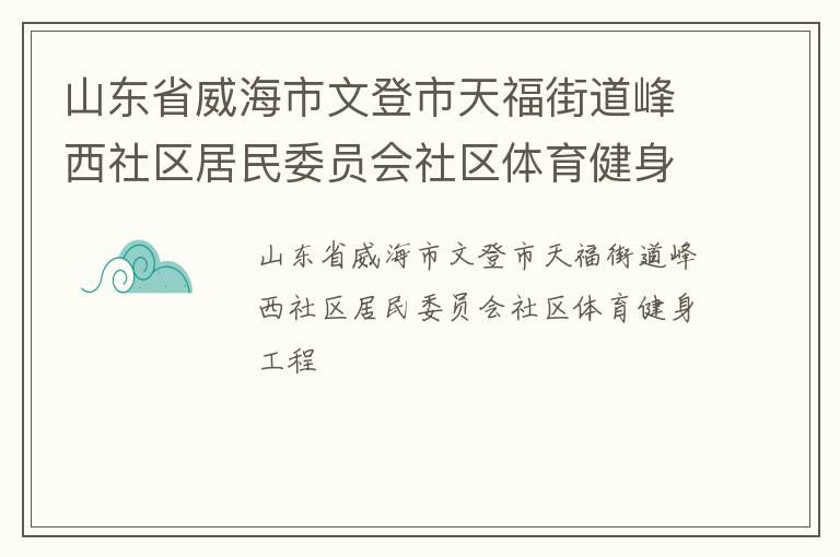 山東省威海市文登市天福街道峰西社區(qū)居民委員會(huì)社區(qū)體育健身工程 山東省威海市文登市天福街道峰西社區(qū)居民委員會(huì)社區(qū)體育健身工程