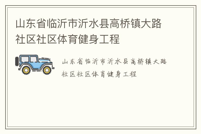 山東省臨沂市沂水縣高橋鎮(zhèn)大路社區(qū)社區(qū)體育健身工程 山東省臨沂市沂水縣高橋鎮(zhèn)大路社區(qū)社區(qū)體育健身工程