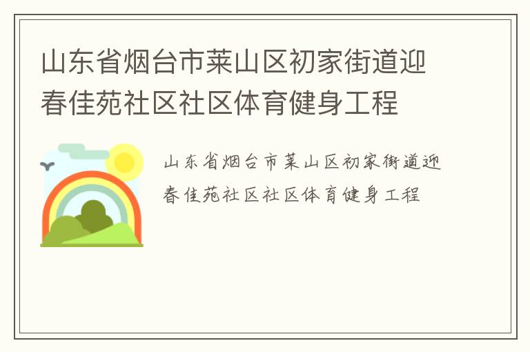 山東省煙臺市萊山區(qū)初家街道迎春佳苑社區(qū)社區(qū)體育健身工程 山東省煙臺市萊山區(qū)初家街道迎春佳苑社區(qū)社區(qū)體育健身工程