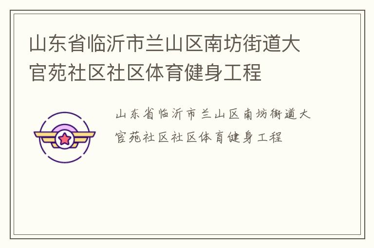 山東省臨沂市蘭山區(qū)南坊街道大官苑社區(qū)社區(qū)體育健身工程 山東省臨沂市蘭山區(qū)南坊街道大官苑社區(qū)社區(qū)體育健身工程