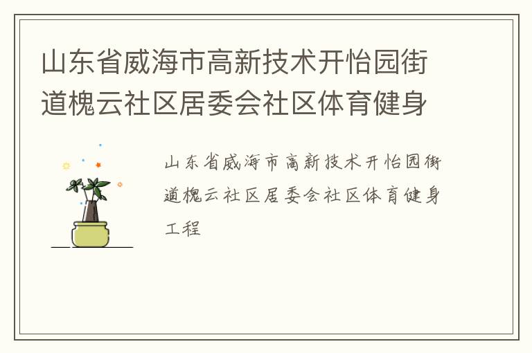 山東省威海市高新技術(shù)開怡園街道槐云社區(qū)居委會社區(qū)體育健身工程 山東省威海市高新技術(shù)開怡園街道槐云社區(qū)居委會社區(qū)體育健身工程