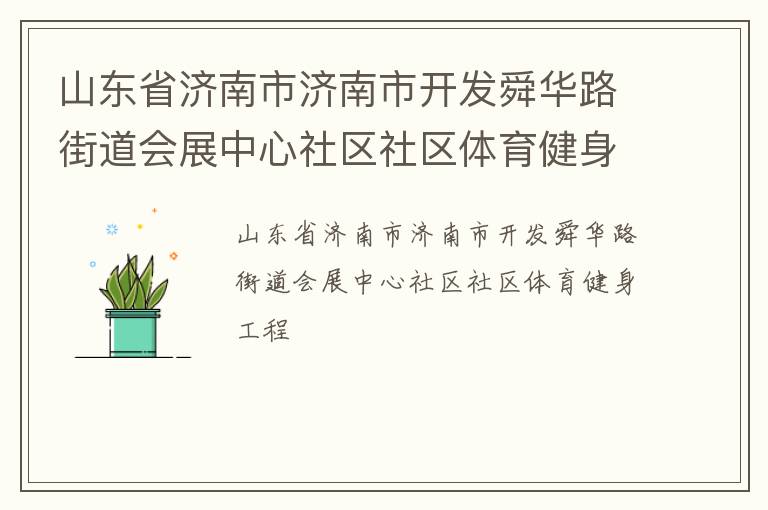 山東省濟(jì)南市濟(jì)南市開(kāi)發(fā)舜華路街道會(huì)展中心社區(qū)社區(qū)體育健身工程 山東省濟(jì)南市濟(jì)南市開(kāi)發(fā)舜華路街道會(huì)展中心社區(qū)社區(qū)體育健身工程