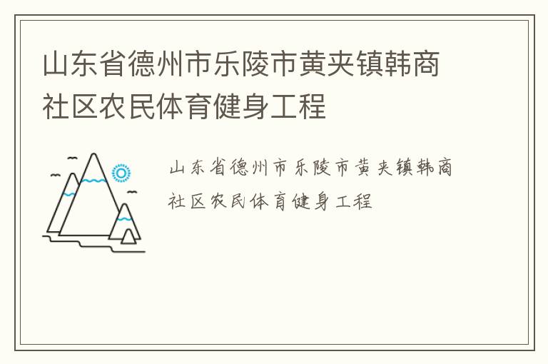 山東省德州市樂(lè)陵市黃夾鎮(zhèn)韓商社區(qū)農(nóng)民體育健身工程 山東省德州市樂(lè)陵市黃夾鎮(zhèn)韓商社區(qū)農(nóng)民體育健身工程
