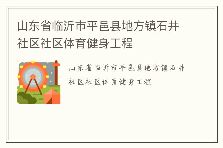 山東省臨沂市平邑縣地方鎮(zhèn)石井社區(qū)社區(qū)體育健身工程 山東省臨沂市平邑縣地方鎮(zhèn)石井社區(qū)社區(qū)體育健身工程