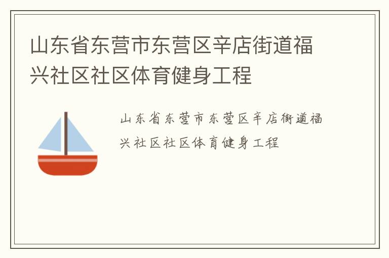 山東省東營市東營區(qū)辛店街道福興社區(qū)社區(qū)體育健身工程 山東省東營市東營區(qū)辛店街道福興社區(qū)社區(qū)體育健身工程