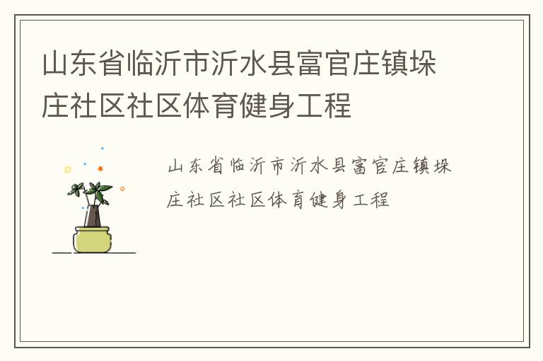 山東省臨沂市沂水縣富官莊鎮(zhèn)垛莊社區(qū)社區(qū)體育健身工程 山東省臨沂市沂水縣富官莊鎮(zhèn)垛莊社區(qū)社區(qū)體育健身工程