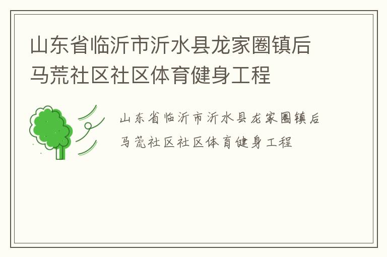 山東省臨沂市沂水縣龍家圈鎮(zhèn)后馬荒社區(qū)社區(qū)體育健身工程 山東省臨沂市沂水縣龍家圈鎮(zhèn)后馬荒社區(qū)社區(qū)體育健身工程
