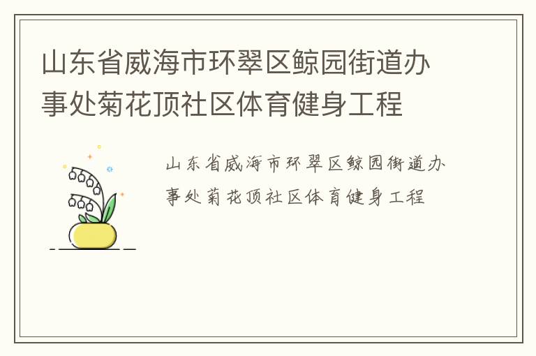 山東省威海市環(huán)翠區(qū)鯨園街道辦事處菊花頂社區(qū)體育健身工程 山東省威海市環(huán)翠區(qū)鯨園街道辦事處菊花頂社區(qū)體育健身工程
