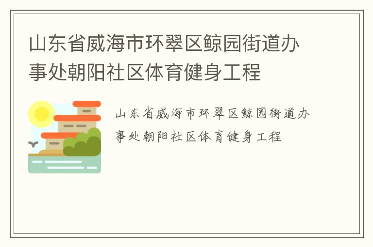 山東省威海市環(huán)翠區(qū)鯨園街道辦事處朝陽(yáng)社區(qū)體育健身工程 山東省威海市環(huán)翠區(qū)鯨園街道辦事處朝陽(yáng)社區(qū)體育健身工程