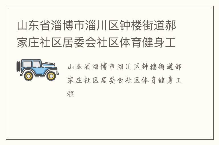 山東省淄博市淄川區(qū)鐘樓街道郝家莊社區(qū)居委會社區(qū)體育健身工程 山東省淄博市淄川區(qū)鐘樓街道郝家莊社區(qū)居委會社區(qū)體育健身工程