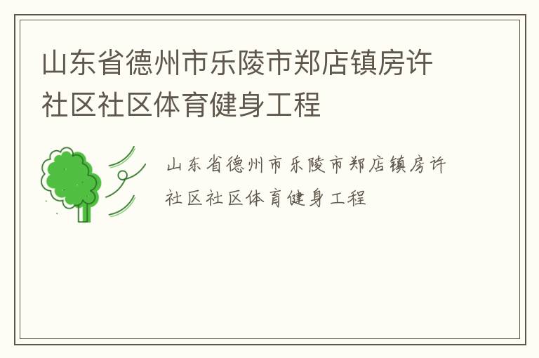 山東省德州市樂陵市鄭店鎮(zhèn)房許社區(qū)社區(qū)體育健身工程 山東省德州市樂陵市鄭店鎮(zhèn)房許社區(qū)社區(qū)體育健身工程