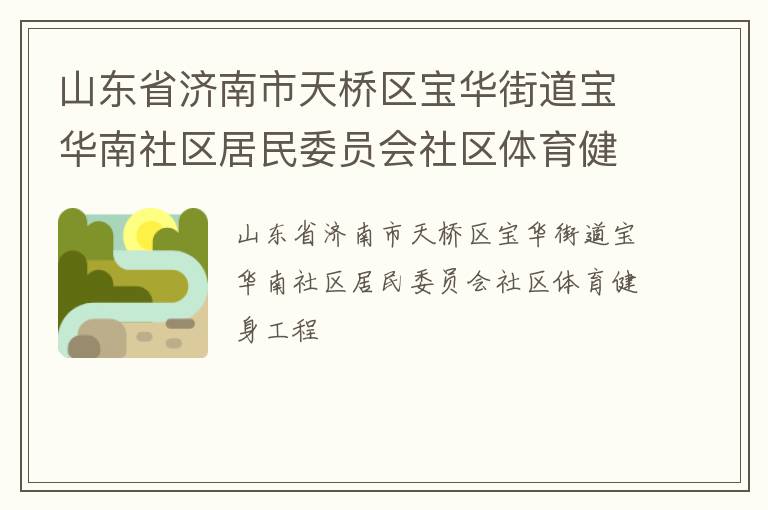 山東省濟南市天橋區(qū)寶華街道寶華南社區(qū)居民委員會社區(qū)體育健身工程 山東省濟南市天橋區(qū)寶華街道寶華南社區(qū)居民委員會社區(qū)體育健身工程