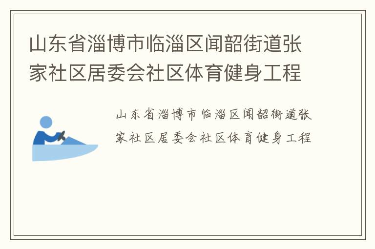 山東省淄博市臨淄區(qū)聞韶街道張家社區(qū)居委會社區(qū)體育健身工程 山東省淄博市臨淄區(qū)聞韶街道張家社區(qū)居委會社區(qū)體育健身工程