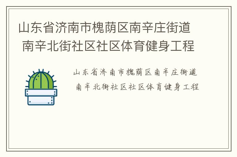 山東省濟(jì)南市槐蔭區(qū)南辛莊街道 南辛北街社區(qū)社區(qū)體育健身工程 山東省濟(jì)南市槐蔭區(qū)南辛莊街道 南辛北街社區(qū)社區(qū)體育健身工程