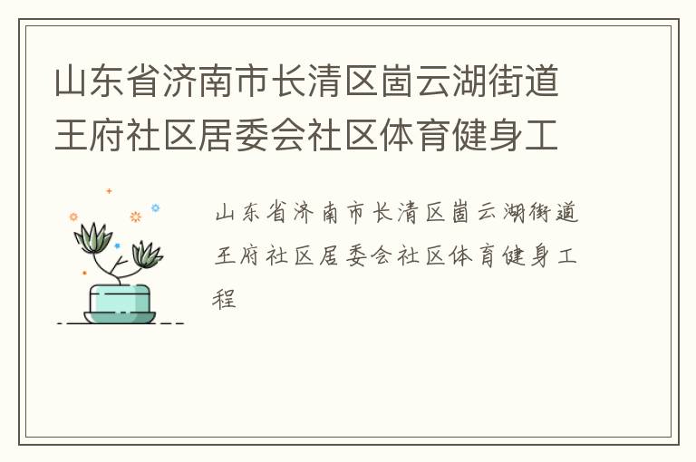 山東省濟(jì)南市長(zhǎng)清區(qū)崮云湖街道王府社區(qū)居委會(huì)社區(qū)體育健身工程 山東省濟(jì)南市長(zhǎng)清區(qū)崮云湖街道王府社區(qū)居委會(huì)社區(qū)體育健身工程
