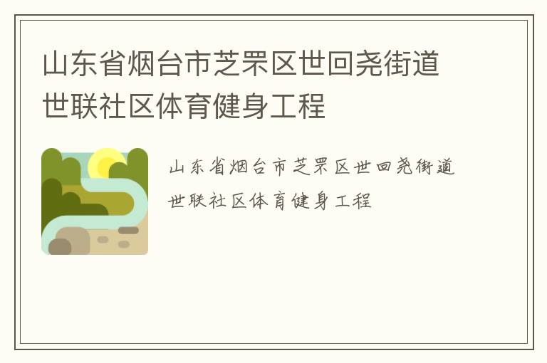 山東省煙臺市芝罘區(qū)世回堯街道世聯(lián)社區(qū)體育健身工程 山東省煙臺市芝罘區(qū)世回堯街道世聯(lián)社區(qū)體育健身工程