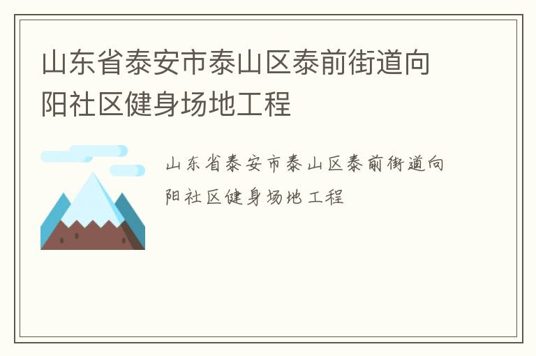山東省泰安市泰山區(qū)泰前街道向陽社區(qū)健身場地工程 山東省泰安市泰山區(qū)泰前街道向陽社區(qū)健身場地工程