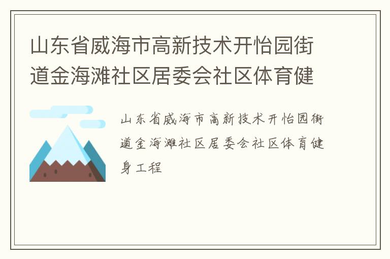山東省威海市高新技術(shù)開怡園街道金海灘社區(qū)居委會社區(qū)體育健身工程 山東省威海市高新技術(shù)開怡園街道金海灘社區(qū)居委會社區(qū)體育健身工程
