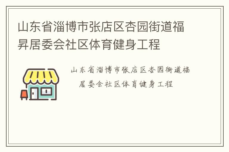 山東省淄博市張店區(qū)杏園街道福昇居委會(huì)社區(qū)體育健身工程 山東省淄博市張店區(qū)杏園街道福昇居委會(huì)社區(qū)體育健身工程