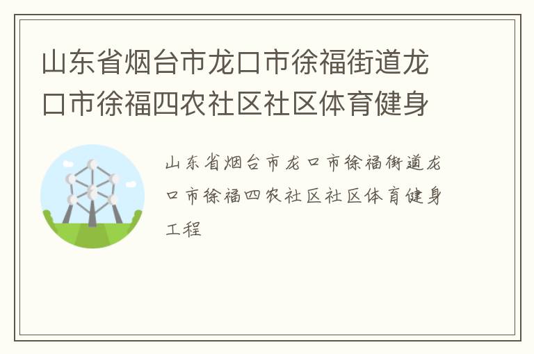山東省煙臺市龍口市徐福街道龍口市徐福四農(nóng)社區(qū)社區(qū)體育健身工程 山東省煙臺市龍口市徐福街道龍口市徐福四農(nóng)社區(qū)社區(qū)體育健身工程