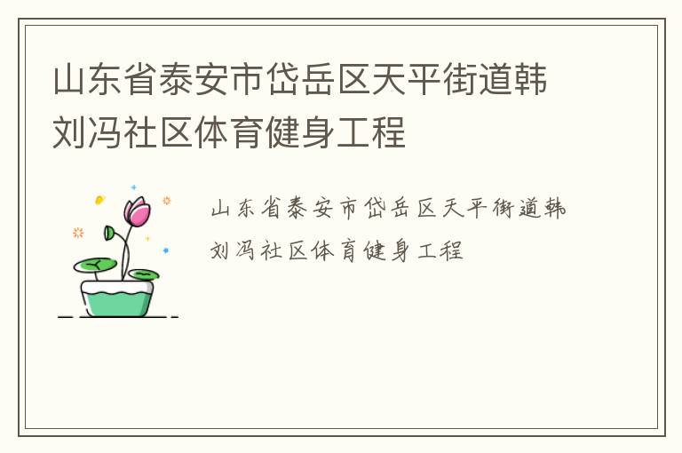 山東省泰安市岱岳區(qū)天平街道韓劉馮社區(qū)體育健身工程 山東省泰安市岱岳區(qū)天平街道韓劉馮社區(qū)體育健身工程