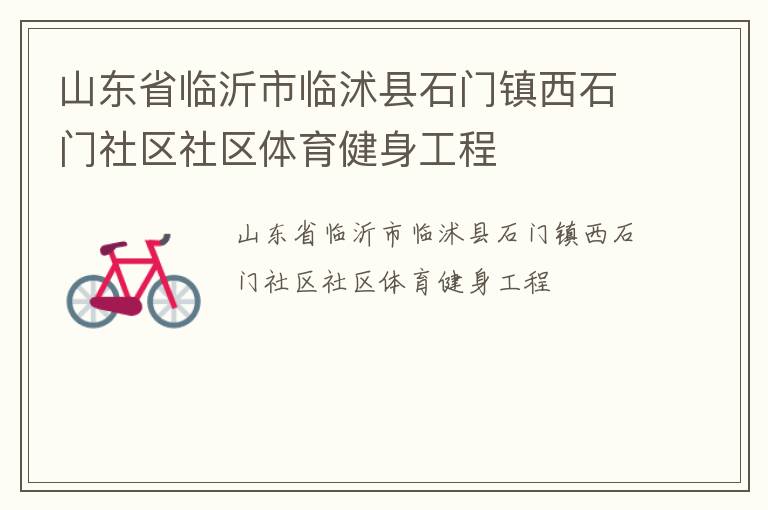 山東省臨沂市臨沭縣石門(mén)鎮(zhèn)西石門(mén)社區(qū)社區(qū)體育健身工程 山東省臨沂市臨沭縣石門(mén)鎮(zhèn)西石門(mén)社區(qū)社區(qū)體育健身工程
