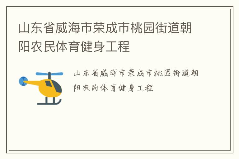山東省威海市榮成市桃園街道朝陽(yáng)農(nóng)民體育健身工程 山東省威海市榮成市桃園街道朝陽(yáng)農(nóng)民體育健身工程
