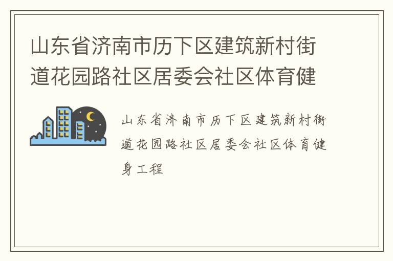 山東省濟南市歷下區(qū)建筑新村街道花園路社區(qū)居委會社區(qū)體育健身工程 山東省濟南市歷下區(qū)建筑新村街道花園路社區(qū)居委會社區(qū)體育健身工程