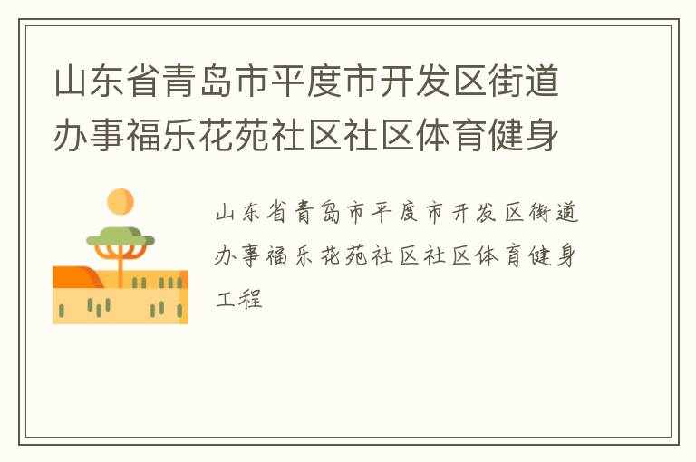 山東省青島市平度市開發(fā)區(qū)街道辦事福樂花苑社區(qū)社區(qū)體育健身工程 山東省青島市平度市開發(fā)區(qū)街道辦事福樂花苑社區(qū)社區(qū)體育健身工程