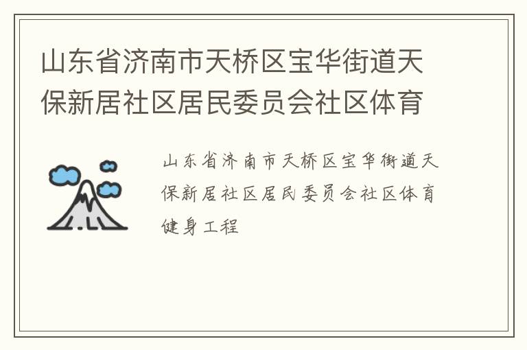 山東省濟(jì)南市天橋區(qū)寶華街道天保新居社區(qū)居民委員會社區(qū)體育健身工程 山東省濟(jì)南市天橋區(qū)寶華街道天保新居社區(qū)居民委員會社區(qū)體育健身工程