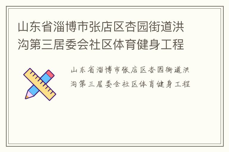 山東省淄博市張店區(qū)杏園街道洪溝第三居委會社區(qū)體育健身工程 山東省淄博市張店區(qū)杏園街道洪溝第三居委會社區(qū)體育健身工程