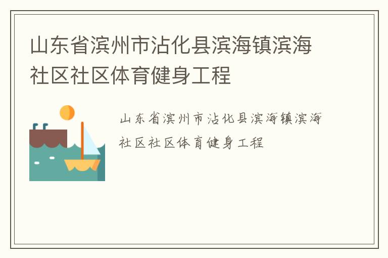 山東省濱州市沾化縣濱海鎮(zhèn)濱海社區(qū)社區(qū)體育健身工程 山東省濱州市沾化縣濱海鎮(zhèn)濱海社區(qū)社區(qū)體育健身工程