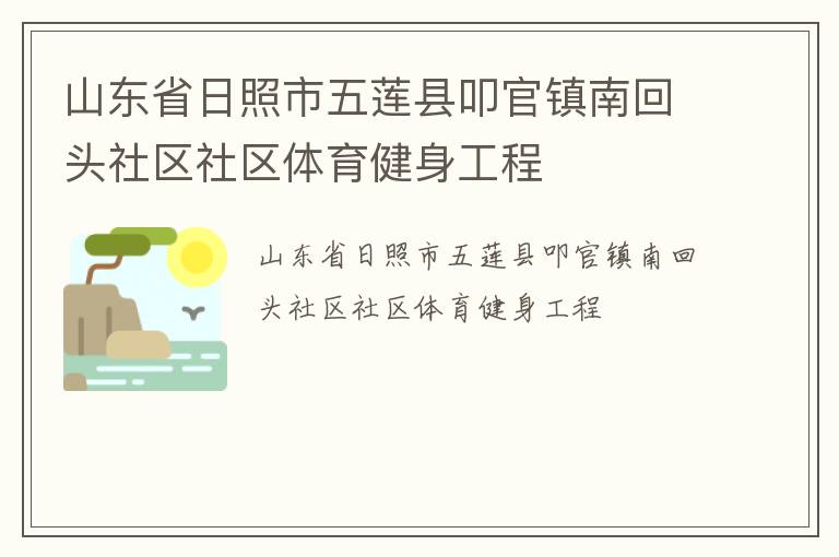 山東省日照市五蓮縣叩官鎮(zhèn)南回頭社區(qū)社區(qū)體育健身工程 山東省日照市五蓮縣叩官鎮(zhèn)南回頭社區(qū)社區(qū)體育健身工程