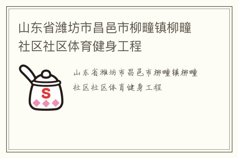山東省濰坊市昌邑市柳疃鎮(zhèn)柳疃社區(qū)社區(qū)體育健身工程 山東省濰坊市昌邑市柳疃鎮(zhèn)柳疃社區(qū)社區(qū)體育健身工程